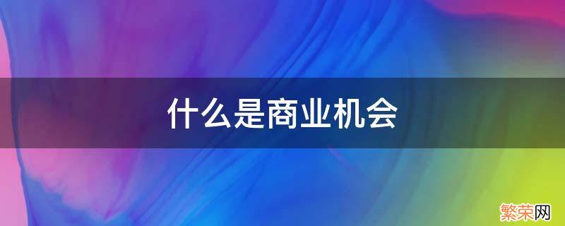 什么是商业机会 什么是商业机会概念