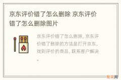 京东评价错了怎么删除 京东评价错了怎么删除图片