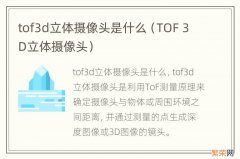 TOF 3D立体摄像头 tof3d立体摄像头是什么