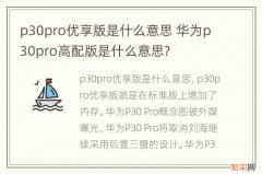 p30pro优享版是什么意思 华为p30pro高配版是什么意思?