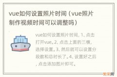 vue照片制作视频时间可以调整吗 vue如何设置照片时间