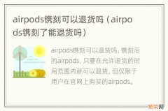 airpods镌刻了能退货吗 airpods镌刻可以退货吗