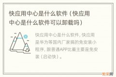 快应用中心是什么软件可以卸载吗 快应用中心是什么软件