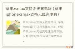 苹果iphonexsmax支持无线充电吗 苹果xsmax支持无线充电吗