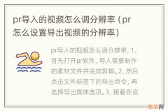 pr怎么设置导出视频的分辨率 pr导入的视频怎么调分辨率