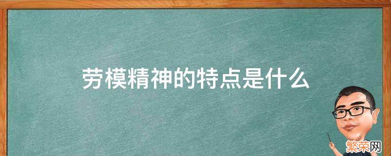 劳模精神的特点是什么 劳模精神是指什么样的精神