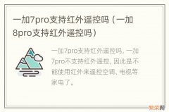 一加8pro支持红外遥控吗 一加7pro支持红外遥控吗