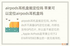 airpods耳机盒能定位吗 苹果可以定位airpods耳机盒吗