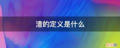 渣的定义是什么意思 渣的定义是什么