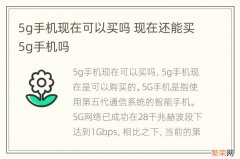 5g手机现在可以买吗 现在还能买5g手机吗