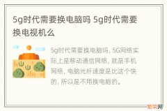 5g时代需要换电脑吗 5g时代需要换电视机么