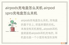 airpods充电盒怎么关机 airpodspro充电盒怎么关机