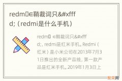 redmi是什么手机 redm&#xfffd;∈鞘裁词只&#xfffd;