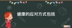 健康的应对方式包括 解决问题 直面问题 沟通 接受 健康的应对方式包括