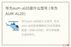 华为AUM-AL20 华为aum-al20是什么型号