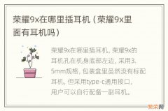 荣耀9x里面有耳机吗 荣耀9x在哪里插耳机