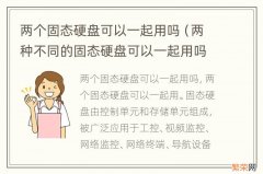 两种不同的固态硬盘可以一起用吗 两个固态硬盘可以一起用吗