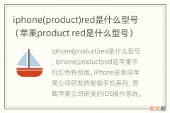 product 苹果product red是什么型号 iphonered是什么型号