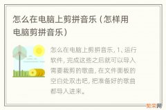 怎样用电脑剪拼音乐 怎么在电脑上剪拼音乐