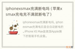 苹果xsmax充电充不满就断电了 iphonexsmax充满断电吗