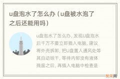 u盘被水泡了之后还能用吗 u盘泡水了怎么办