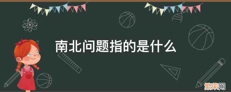 南北问题指的是什么 南北问题指的是什么问题