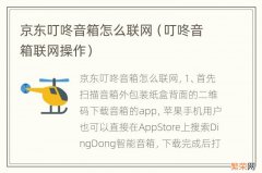 叮咚音箱联网操作 京东叮咚音箱怎么联网