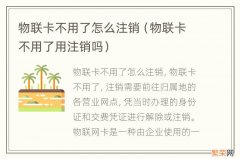 物联卡不用了用注销吗 物联卡不用了怎么注销