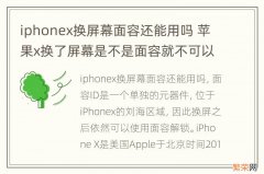 iphonex换屏幕面容还能用吗 苹果x换了屏幕是不是面容就不可以用了