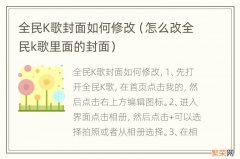 怎么改全民k歌里面的封面 全民K歌封面如何修改