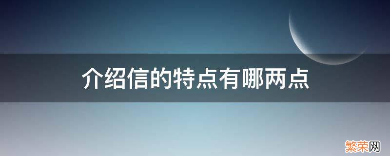 介绍信的特点包括哪些 介绍信的特点有哪两点