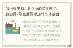 如何在电脑上用全民K歌直播 电脑全民k歌直播要添加什么才能直播