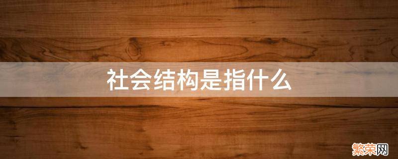 社会结构是指什么 传统社会结构是指什么