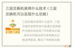 三层交换机可以实现什么功能 三层交换机使用什么技术