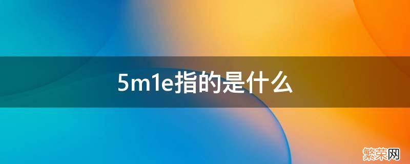 5m1e指的是什么 5m1e指的是什么法