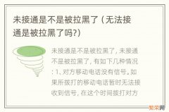 无法接通是被拉黑了吗? 未接通是不是被拉黑了