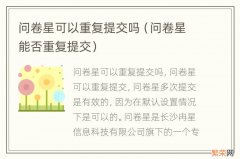 问卷星能否重复提交 问卷星可以重复提交吗