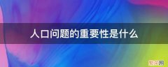 人口问题的重要性是什么 人口问题的重要性是什么九上政治