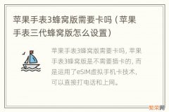 苹果手表三代蜂窝版怎么设置 苹果手表3蜂窝版需要卡吗