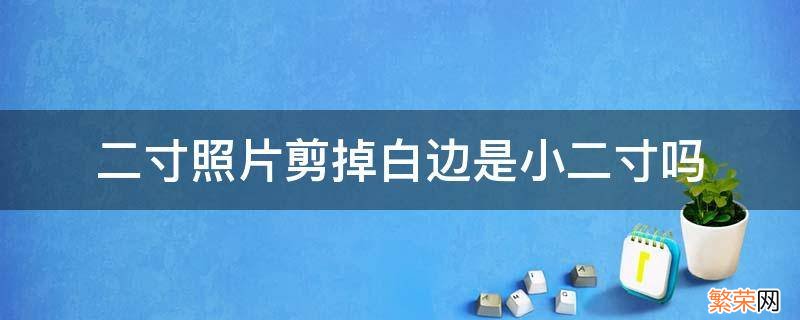 二寸照片剪掉白边是小二寸吗 二寸照片白边要剪掉吗