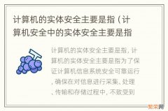 计算机安全中的实体安全主要是指什么安全 计算机的实体安全主要是指