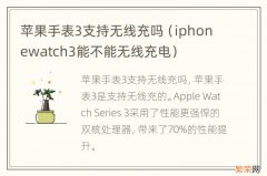 iphonewatch3能不能无线充电 苹果手表3支持无线充吗