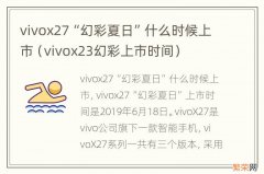 vivox23幻彩上市时间 vivox27“幻彩夏日”什么时候上市