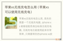 苹果xs可以使用无线充电 苹果xs无线充电怎么用