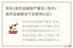 快手c类作品被删会不会影响以后 快手c类作品删除严重吗