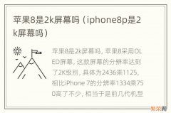 iphone8p是2k屏幕吗 苹果8是2k屏幕吗