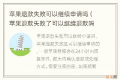 苹果退款失败了可以继续退款吗 苹果退款失败可以继续申请吗