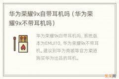 华为荣耀9x不带耳机吗 华为荣耀9x自带耳机吗