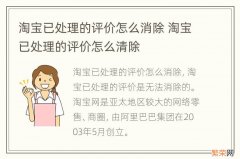 淘宝已处理的评价怎么消除 淘宝已处理的评价怎么清除