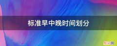 标准早中晚时间划分百度百科 标准早中晚时间划分